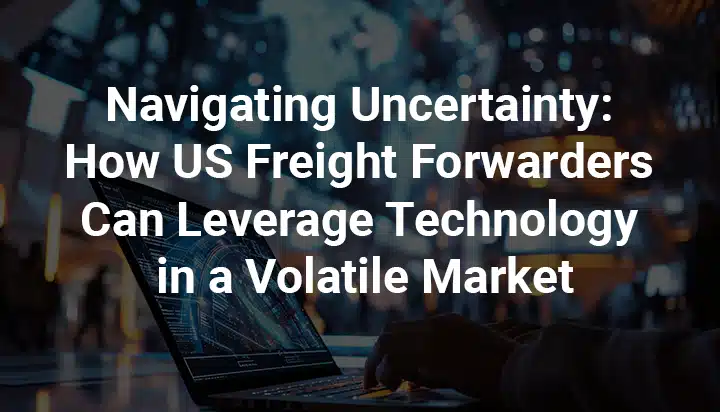 How-US-Freight-Forwarders-Can-Leverage-Technology-in-a-Volatile-Market.webp