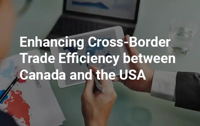 Enhancing-Cross-Border-Trade-Efficiency-between-Canada-and-the-USA.webp